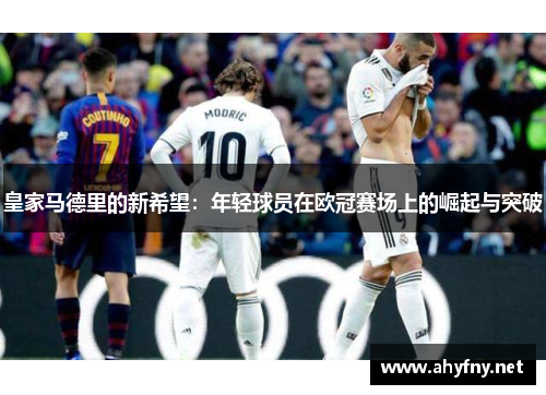 皇家马德里的新希望：年轻球员在欧冠赛场上的崛起与突破