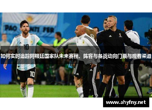 如何实时追踪阿根廷国家队未来赛程、阵容与备战动向门票与观看渠道