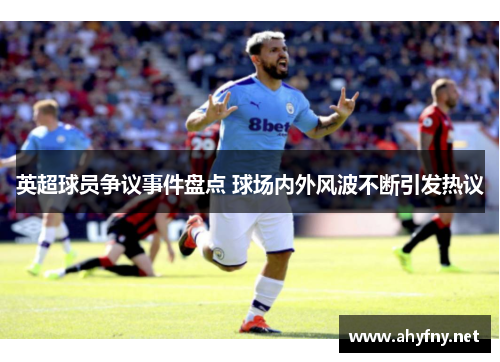 英超球员争议事件盘点 球场内外风波不断引发热议