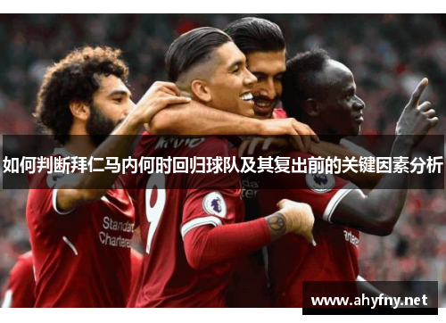 如何判断拜仁马内何时回归球队及其复出前的关键因素分析 如何判断拜仁马内何时回归球队及其复出前的关键因素分析