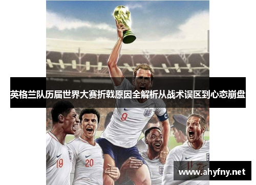 英格兰队历届世界大赛折戟原因全解析从战术误区到心态崩盘