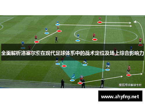 全面解析洛塞尔索在现代足球体系中的战术定位及场上综合影响力